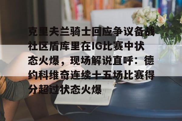 克里夫兰骑士回应争议备战社区盾库里在IG比赛中状态火爆，现场解说直呼：德约科维奇连续十五场比赛得分超过状态火爆 -多米棋牌